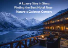 A Luxury Stay in Sissu: Finding the Best Hotel Near Nature’s Quietest Corners