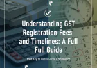 Understanding GST Registration Fees and Timelines: A Full Guide