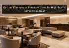 Custom Commercial Furniture Ideas for High-Traffic Commercial Areas