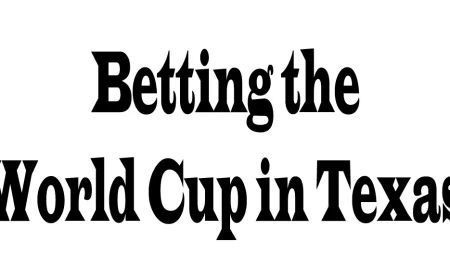 Betting the World Cup in Texas: 5 Perspectives You Should Know