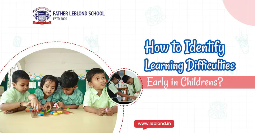 How to Identify Learning Difficulties Early in Childrens?