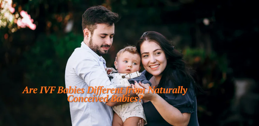 Are IVF Babies Different from Naturally Conceived Babies?