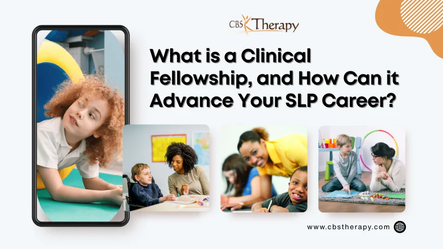 What is a Clinical Fellowship, and How Can it Advance Your SLP Career?
