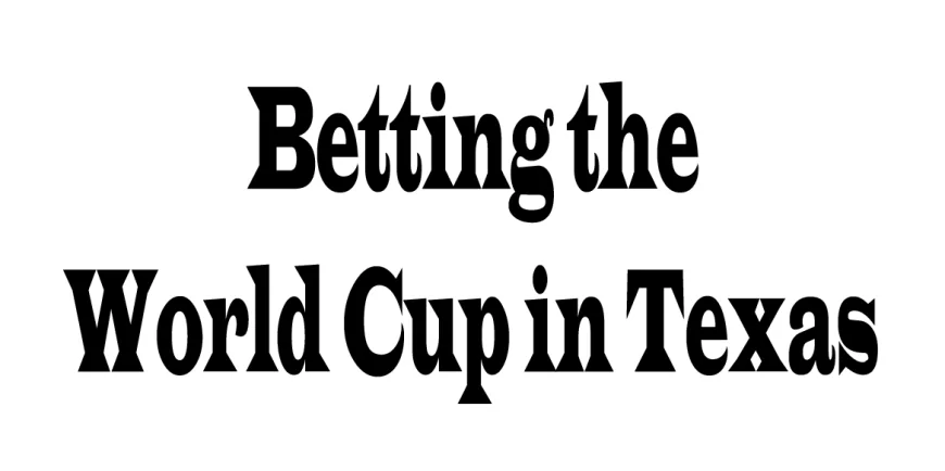 Betting the World Cup in Texas: 5 Perspectives You Should Know