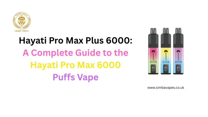 Hayati Pro Max Plus 6000: A Complete Guide to the Hayati Pro Max 6000 Puffs Vape