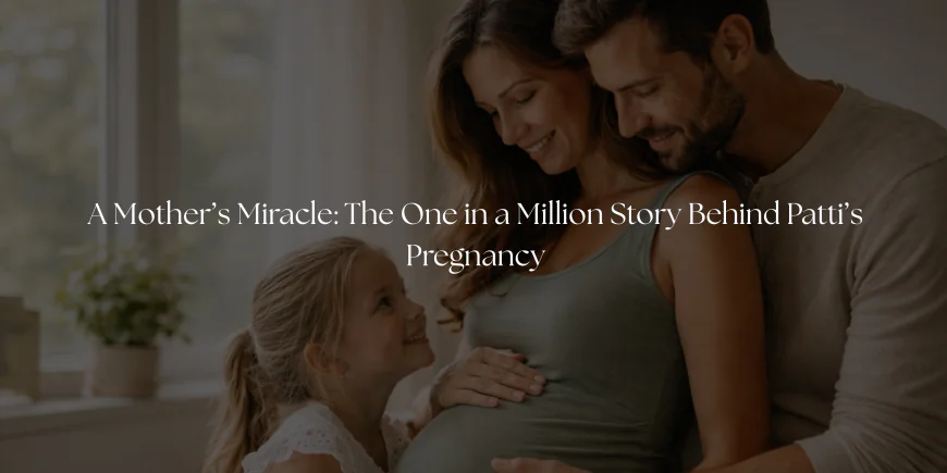 A Mother’s Miracle: The One in a Million Story Behind Patti’s Pregnancy