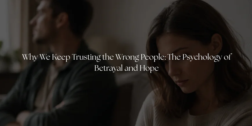 Why We Keep Trusting the Wrong People: The Psychology of Betrayal and Hope