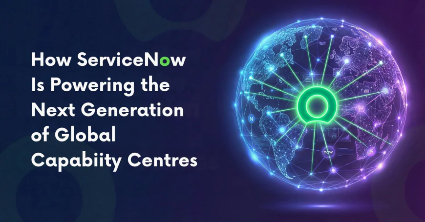 How ServiceNow Is Powering the Next Generation of Global Capability Centres