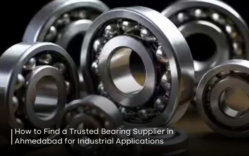 How to Find a Trusted Bearing Supplier in Ahmedabad for Industrial Applications