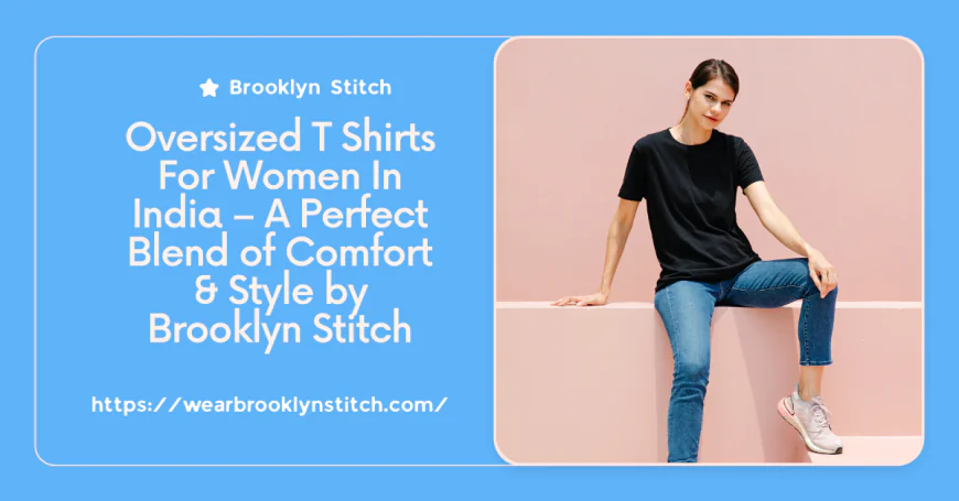 Oversized T Shirts For Women In India – A Perfect Blend of Comfort & Style by Brooklyn Stitch