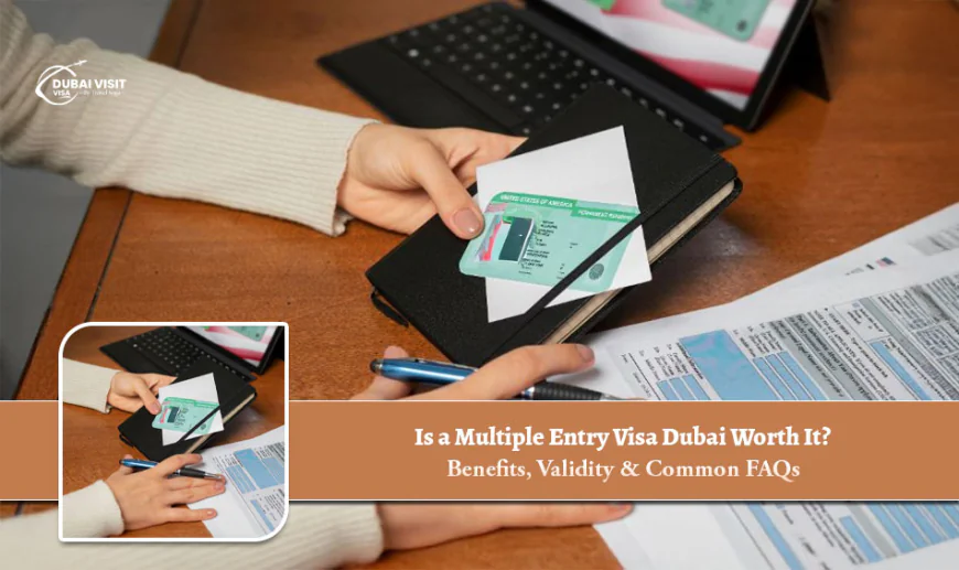 Is a Multiple Entry Visa Dubai Worth It? Benefits, Validity & Common FAQs