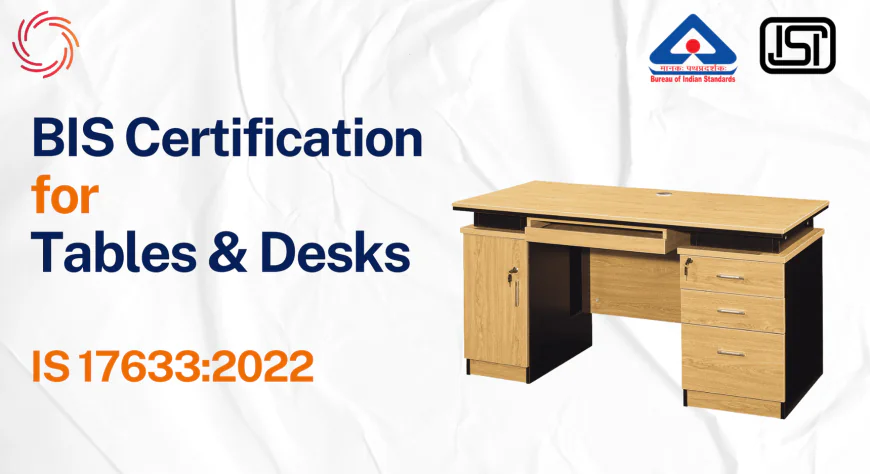 BIS Certificate for Tables and Desks under IS 17633:2022 – Complete Compliance Guide