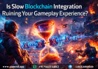 Is Slow Blockchain Integration Ruining Your Gameplay Experience?