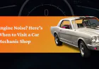 Engine Noise? Here’s When to Visit a Car Mechanic Shop
