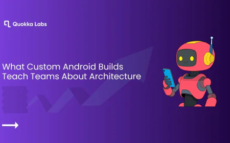 What Custom Android Builds Teach Teams About Architecture