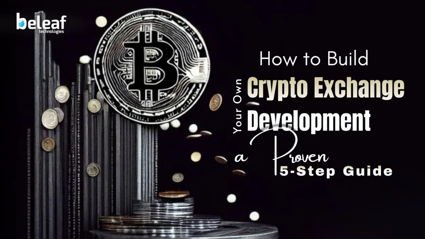 How to Build Your Own Crypto Exchange Development: A Proven 5-Step Guide