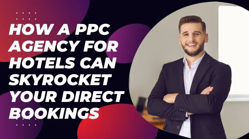 How a PPC Agency for Hotels Can Skyrocket Your Direct Bookings