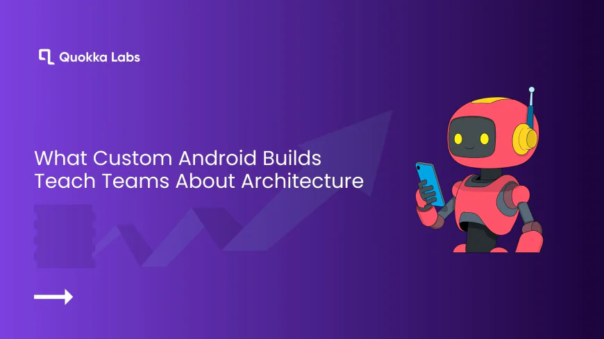 What Custom Android Builds Teach Teams About Architecture