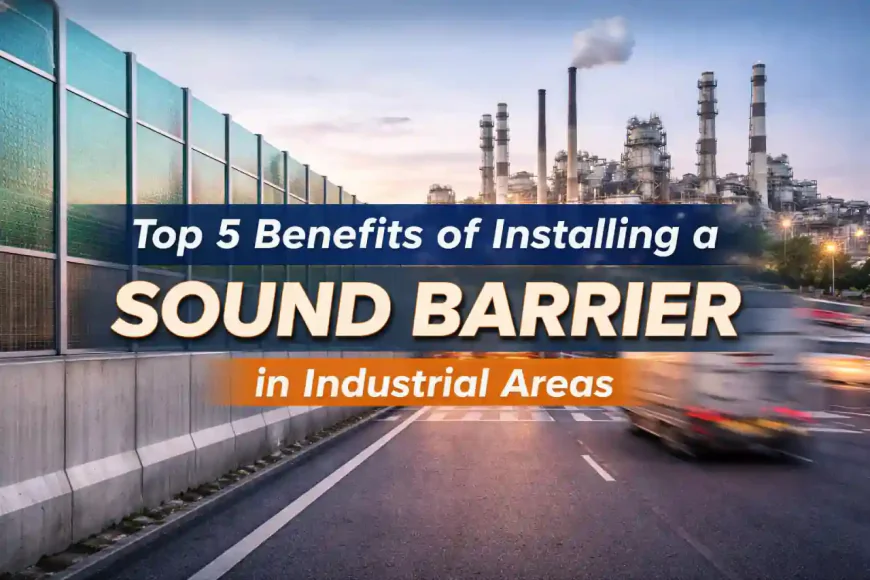 Top 5 Strategic Benefits of Installing a Sound Barrier in Industrial Areas