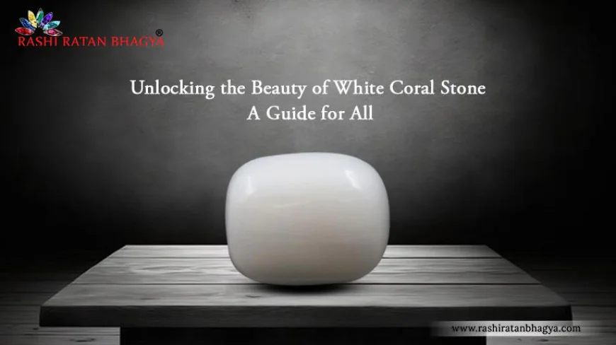 Do You Know These Hidden Benefits of White Coral Gemstone?