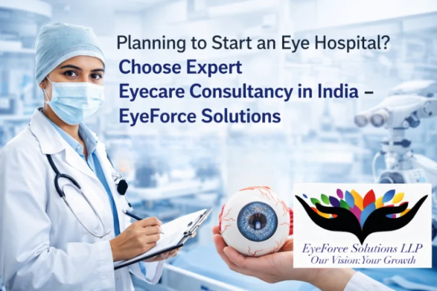 Planning to Start an Eye Hospital? Choose Expert Eyecare Consultancy in India – EyeForce Solutions