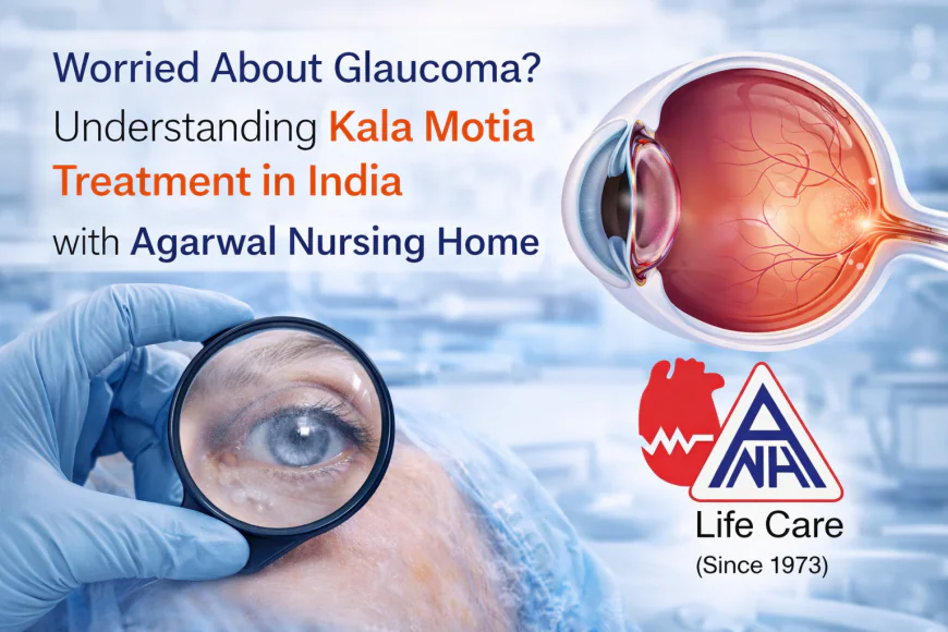 Worried About Glaucoma? Understanding Kala Motia Treatment in India with Agarwal Nursing Home