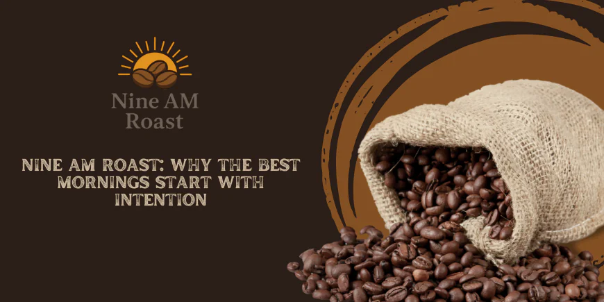 NINE AM ROAST: Why the Best Mornings Start With Intention