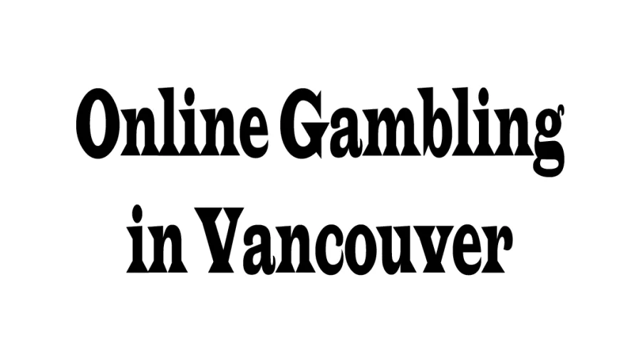 Online Gambling in Vancouver: Trends, Laws, and Player Perspectives