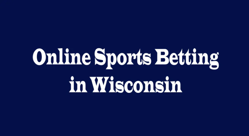 Online Sports Betting in Wisconsin: A Complete Guide for Bettors