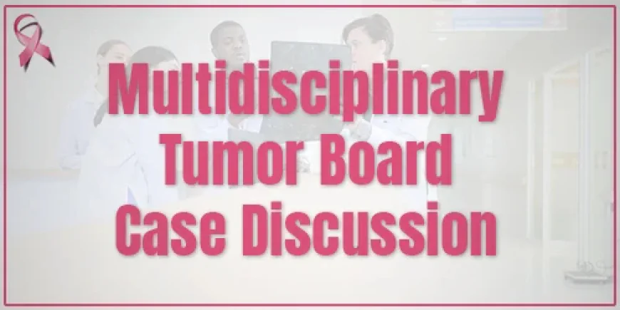 Understanding Multidisciplinary Tumor Boards