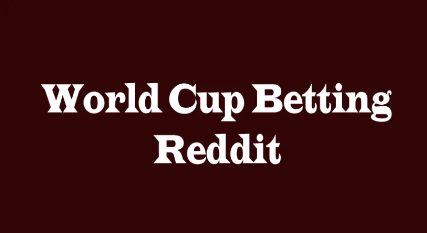 World Cup Betting Reddit: Insights, Trends, and Smart Strategies for Fans