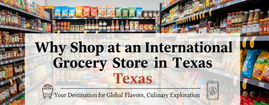 Why Shop at an International Grocery Store in Texas