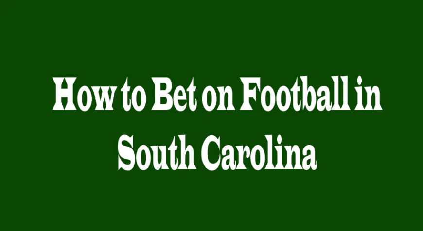 How to Bet on Football in South Carolina: A Complete Guide