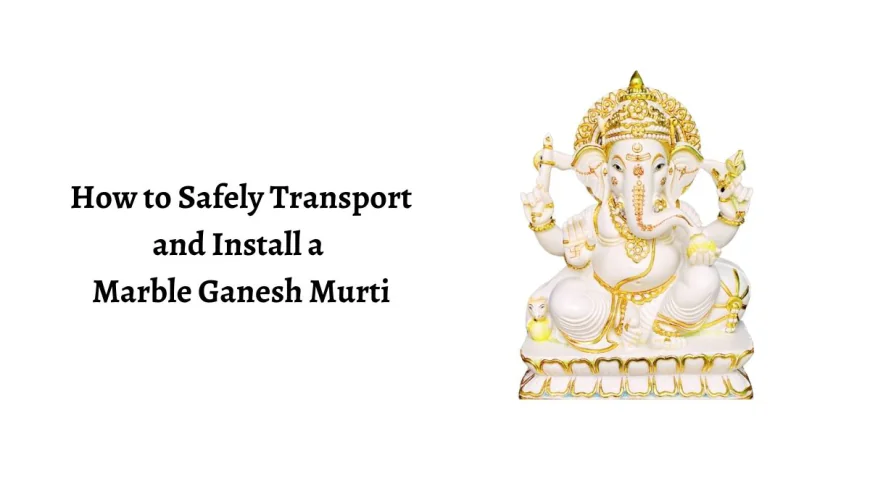 How to Safely Transport and Install a Marble Ganesh Murti