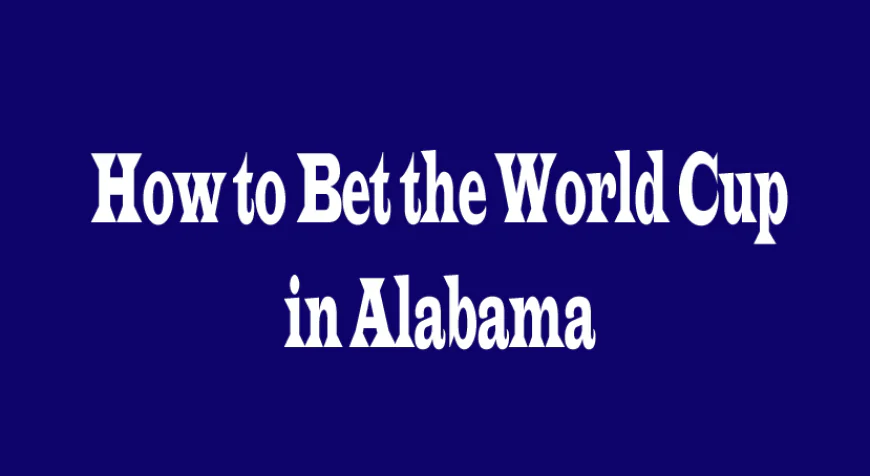 How to Bet the World Cup in Alabama: 5 Key Perspectives