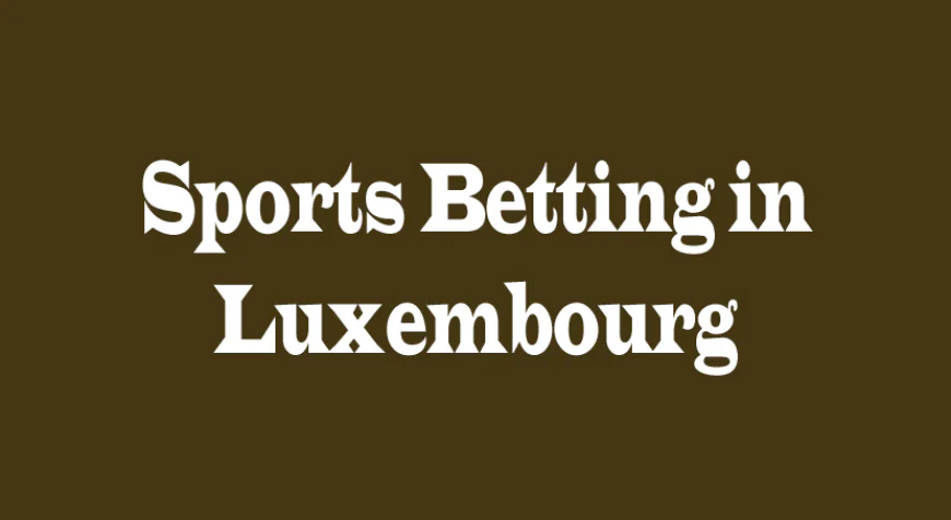 Sports Betting in Luxembourg: A Complete Guide for Bettors in 2026