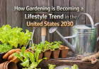How Gardening is Becoming a Lifestyle Trend in the United States 2030