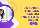 Top Features of the Best Scrum Institute in Delhi