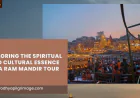 A Sacred Journey to Remember: Exploring the Spiritual and Cultural Essence of a Ram Mandir Tour