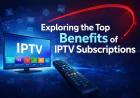 Exploring the Top Benefits of IPTV Subscriptions
