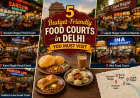 5 Budget-Friendly Food Courts in Delhi You Must Visit