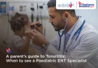 A Parent's Guide to Tonsillitis: When to See a Paediatric ENT Specialist | Motherhood Chaitanya