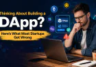 Thinking About Building a DApp? Here’s What Most Startups Get Wrong
