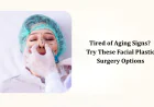 Tired of Aging Signs? Try These Facial Plastic Surgery Options