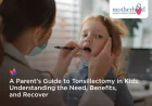 A Parent’s Guide to Tonsillectomy in Kids: Understanding the Need, Benefits, and Recovery