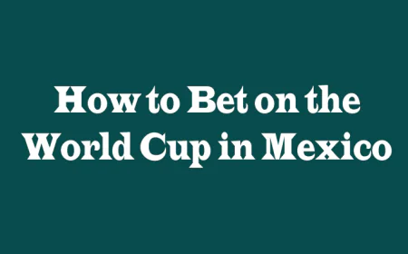 How to Bet on the World Cup in Mexico: A Complete Guide
