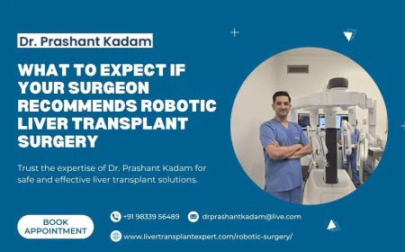 What to Expect if Your Surgeon Recommends Robotic Liver Transplant Surgery