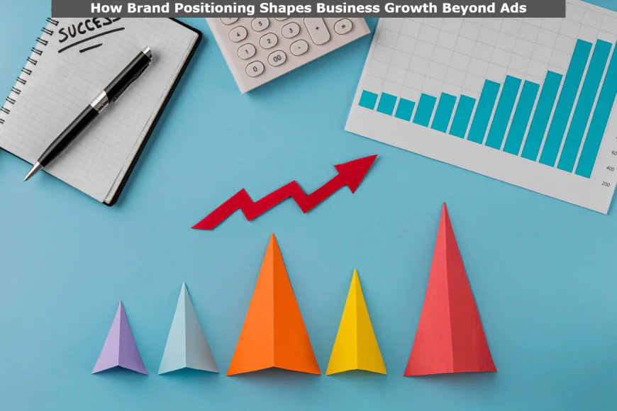 How Brand Positioning Shapes Business Growth Beyond Ads