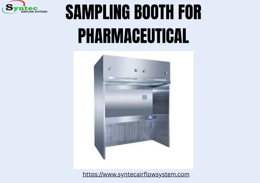 Why Ignoring a Quality Sampling Booth for Pharmaceutical Can Risk Safety and Accuracy