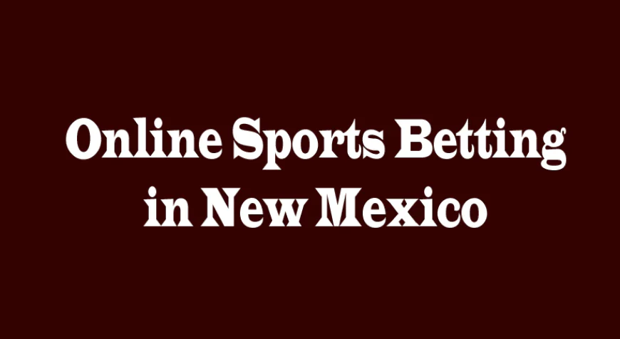 Online Sports Betting in New Mexico: Exploring Opportunities and Perspectives
